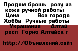 Продам брошь- розу из кожи ручной работы. › Цена ­ 900 - Все города Хобби. Ручные работы » Украшения   . Алтай респ.,Горно-Алтайск г.